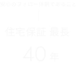 安心のフォロー体制であること 　住宅保証 最長 40年